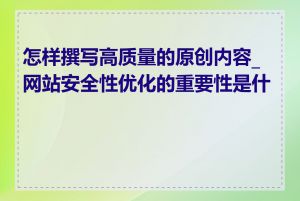 怎样撰写高质量的原创内容_网站安全性优化的重要性是什么