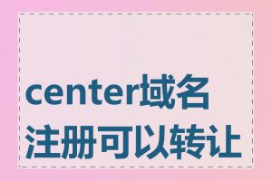 center域名注册可以转让吗