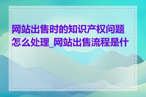 网站出售时的知识产权问题怎么处理_网站出售流程是什么