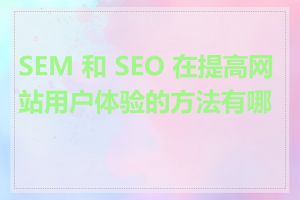 SEM 和 SEO 在提高网站用户体验的方法有哪些