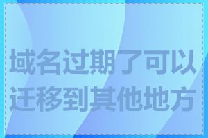 域名过期了可以迁移到其他地方吗