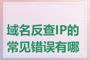 域名反查IP的常见错误有哪些