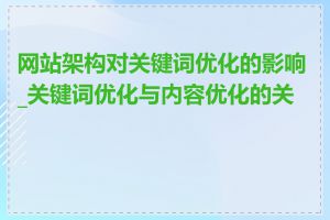 网站架构对关键词优化的影响_关键词优化与内容优化的关系