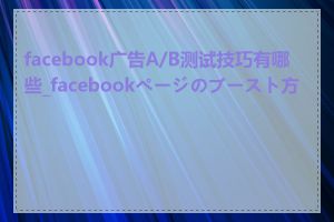 facebook广告A/B测试技巧有哪些_facebookページのブースト方法