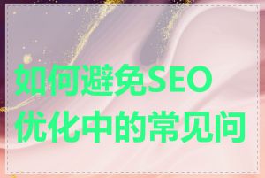 如何避免SEO优化中的常见问题