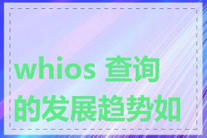 whios 查询的发展趋势如何