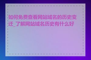 如何免费查看网站域名的历史变迁_了解网站域名历史有什么好处