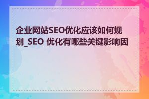 企业网站SEO优化应该如何规划_SEO 优化有哪些关键影响因素