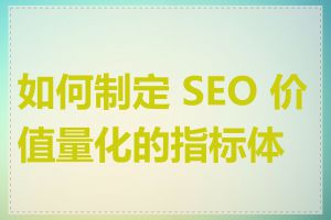 如何制定 SEO 价值量化的指标体系