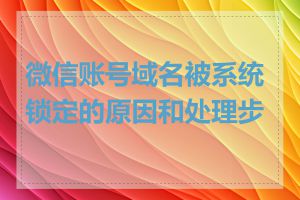 微信账号域名被系统锁定的原因和处理步骤