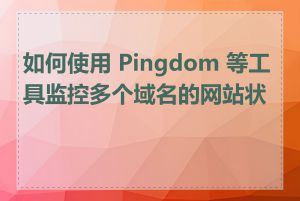 如何使用 Pingdom 等工具监控多个域名的网站状态