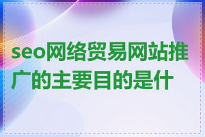 seo网络贸易网站推广的主要目的是什么