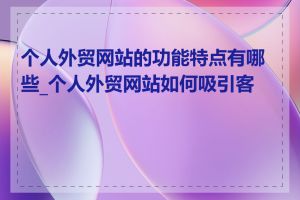 个人外贸网站的功能特点有哪些_个人外贸网站如何吸引客户