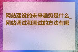 网站建设的未来趋势是什么_网站调试和测试的方法有哪些