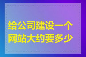 给公司建设一个网站大约要多少钱