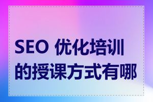 SEO 优化培训的授课方式有哪些