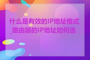 什么是有效的IP地址格式_路由器的IP地址如何选择