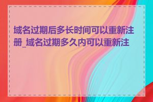 域名过期后多长时间可以重新注册_域名过期多久内可以重新注册