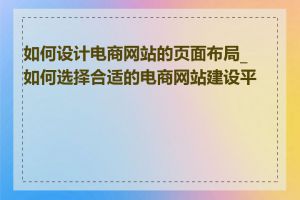 如何设计电商网站的页面布局_如何选择合适的电商网站建设平台