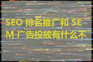 SEO 排名推广和 SEM 广告投放有什么不同