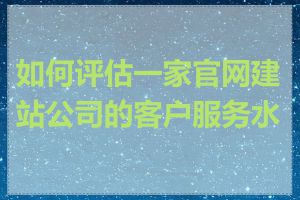 如何评估一家官网建站公司的客户服务水平