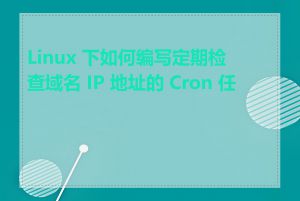 Linux 下如何编写定期检查域名 IP 地址的 Cron 任务