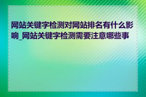 网站关键字检测对网站排名有什么影响_网站关键字检测需要注意哪些事项