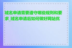 域名申请需要遵守哪些规则和要求_域名申请后如何做好网站优化