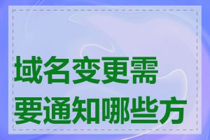 域名变更需要通知哪些方面