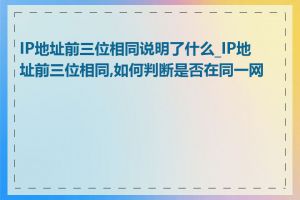 IP地址前三位相同说明了什么_IP地址前三位相同,如何判断是否在同一网段