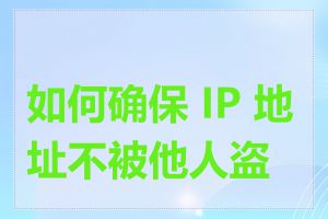 如何确保 IP 地址不被他人盗用