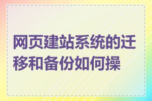 网页建站系统的迁移和备份如何操作