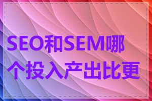 SEO和SEM哪个投入产出比更高