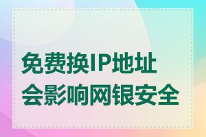 免费换IP地址会影响网银安全吗