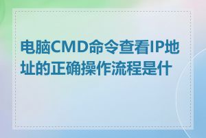 电脑CMD命令查看IP地址的正确操作流程是什么