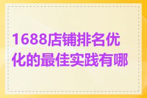 1688店铺排名优化的最佳实践有哪些