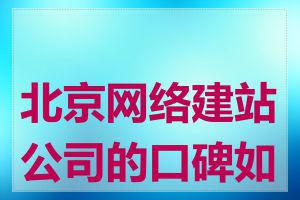 北京网络建站公司的口碑如何