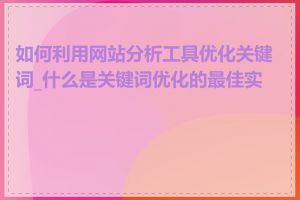 如何利用网站分析工具优化关键词_什么是关键词优化的最佳实践