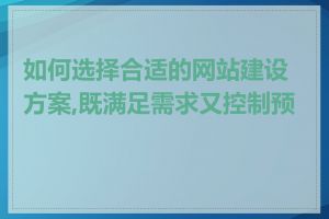 如何选择合适的网站建设方案,既满足需求又控制预算