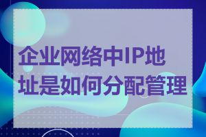 企业网络中IP地址是如何分配管理的