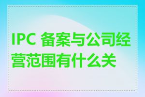 IPC 备案与公司经营范围有什么关系