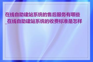 在线自助建站系统的售后服务有哪些_在线自助建站系统的收费标准是怎样的