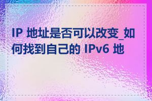 IP 地址是否可以改变_如何找到自己的 IPv6 地址