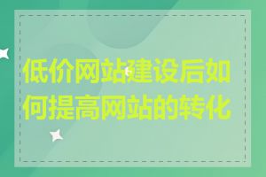 低价网站建设后如何提高网站的转化率