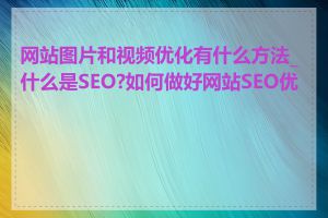 网站图片和视频优化有什么方法_什么是SEO?如何做好网站SEO优化