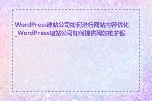 WordPress建站公司如何进行网站内容优化_WordPress建站公司如何提供网站维护服务