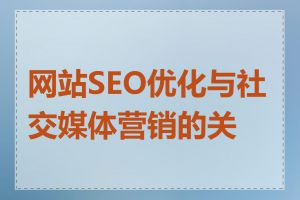 网站SEO优化与社交媒体营销的关系