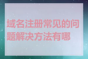 域名注册常见的问题解决方法有哪些