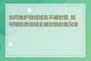 如何维护微信域名不被封禁_如何预防微信域名被封禁的情况发生