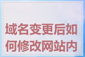 域名变更后如何修改网站内容